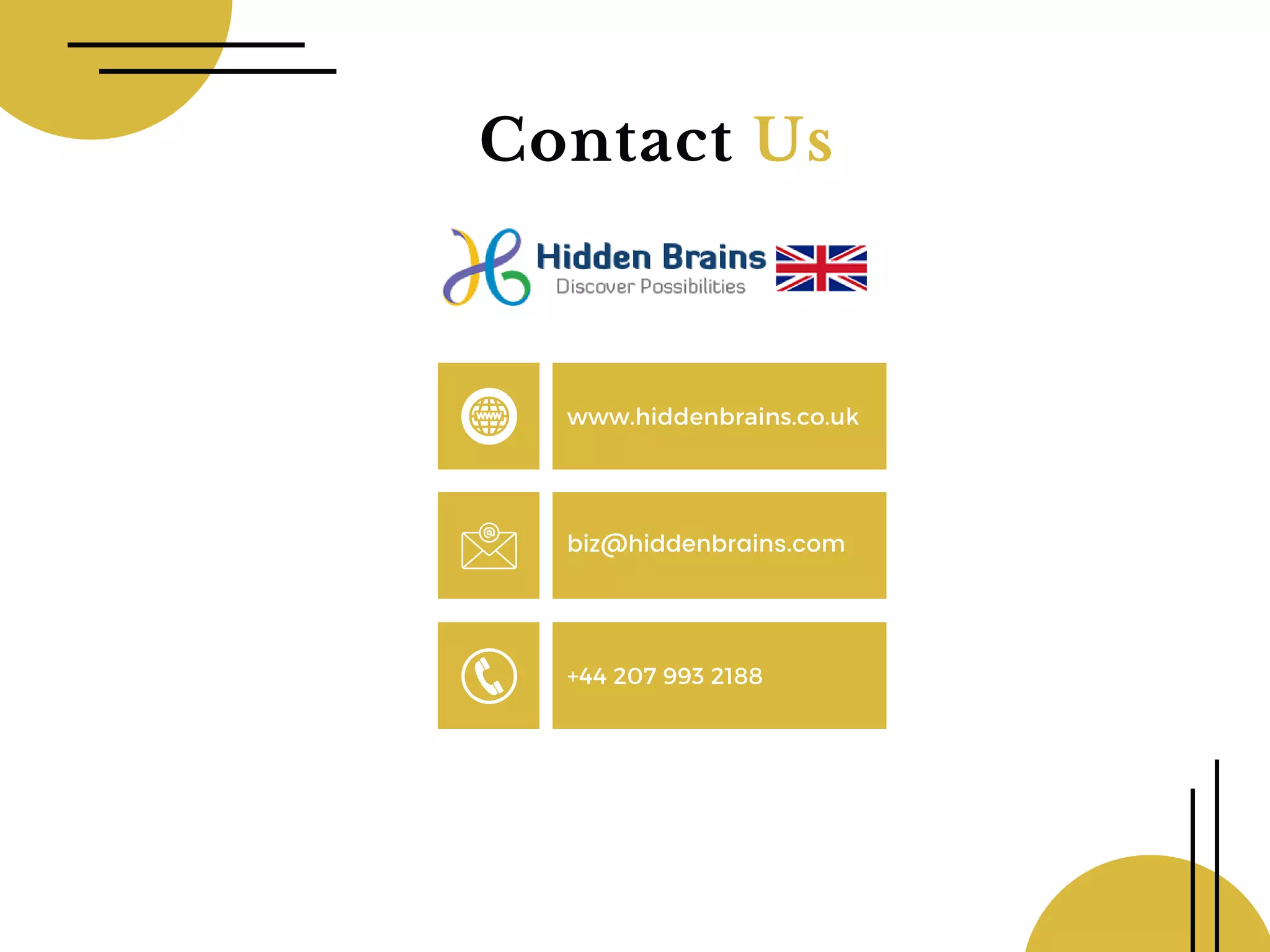 Contact Us
www.hiddenbrains.co.uk
biz@hiddenbrains.com
+44 207 993 2188
 