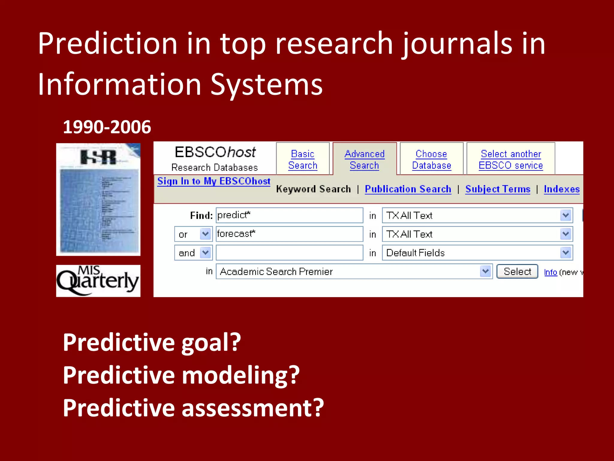 Prediction in top research journals in
Information Systems
Predictive goal?
Predictive modeling?
Predictive assessment?
1990-2006
 