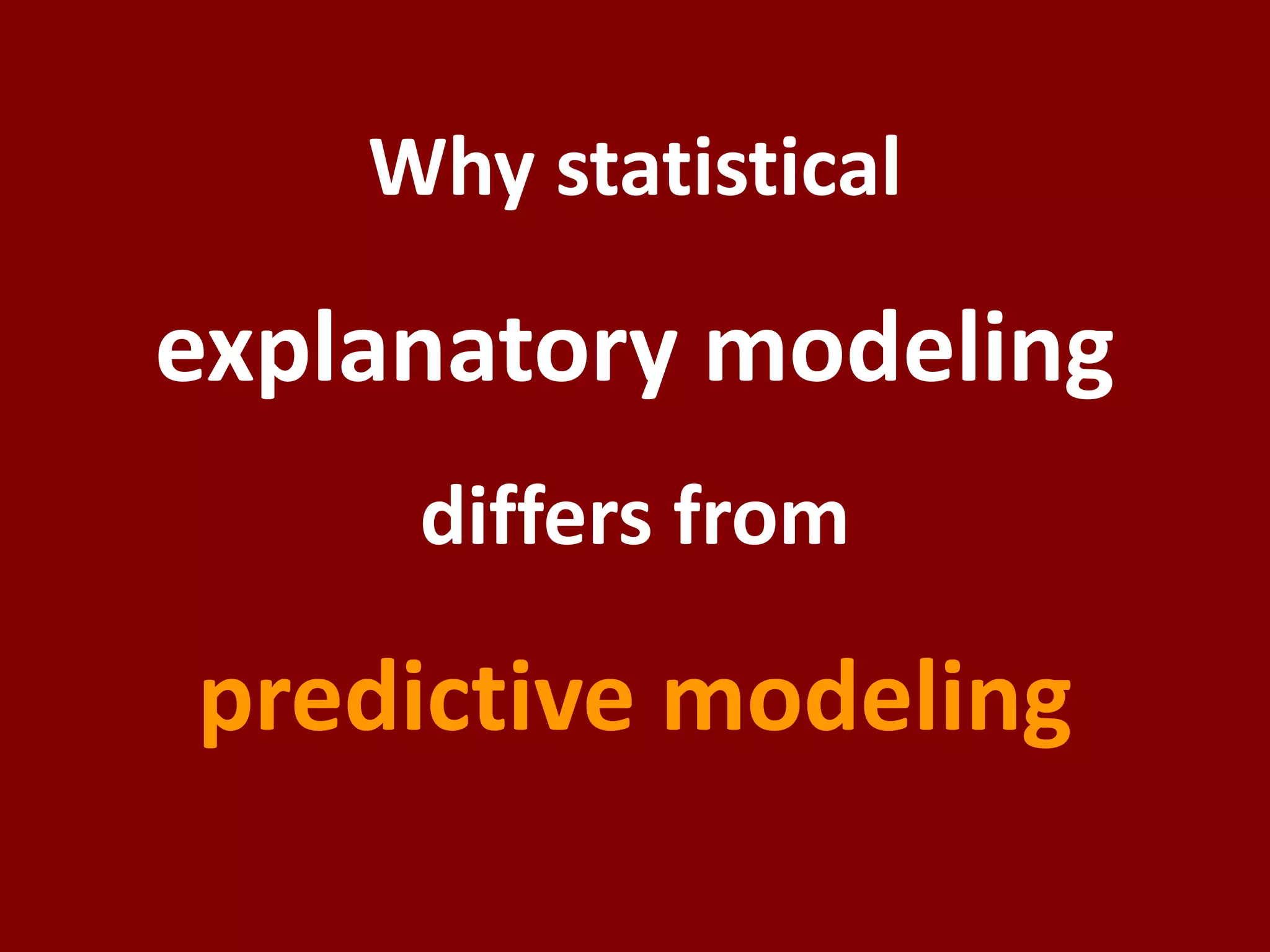 Why statistical
explanatory modeling
differs from
predictive modeling
 