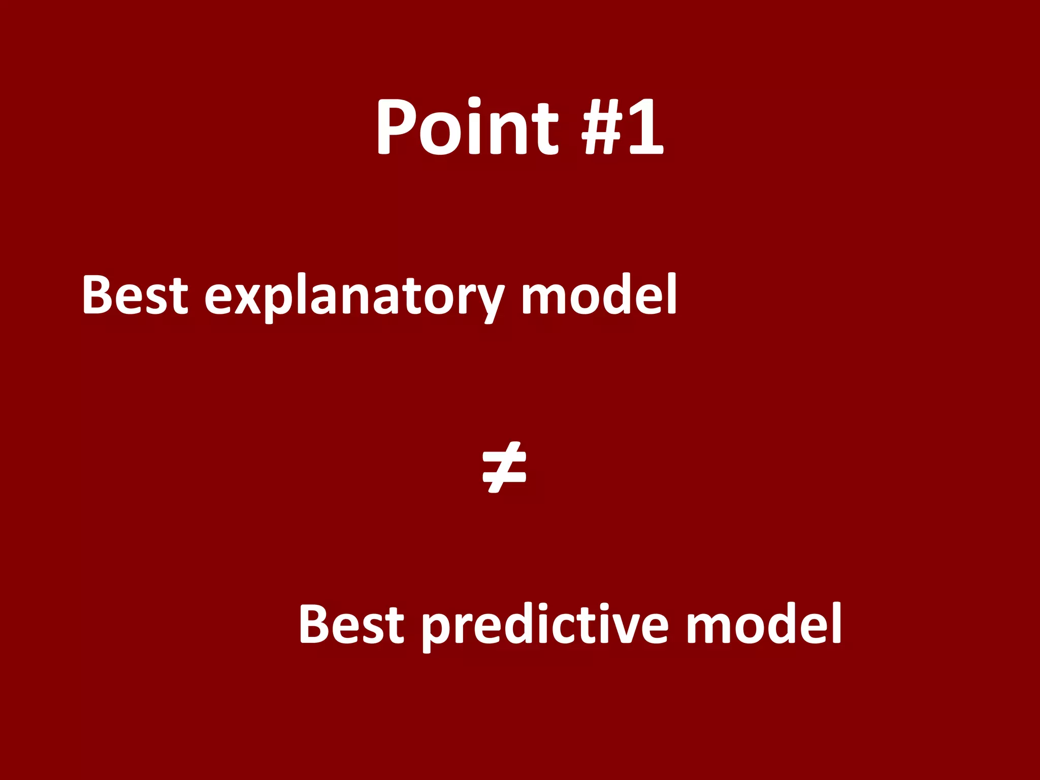 Best explanatory model
Best predictive model
≠
Point #1
 