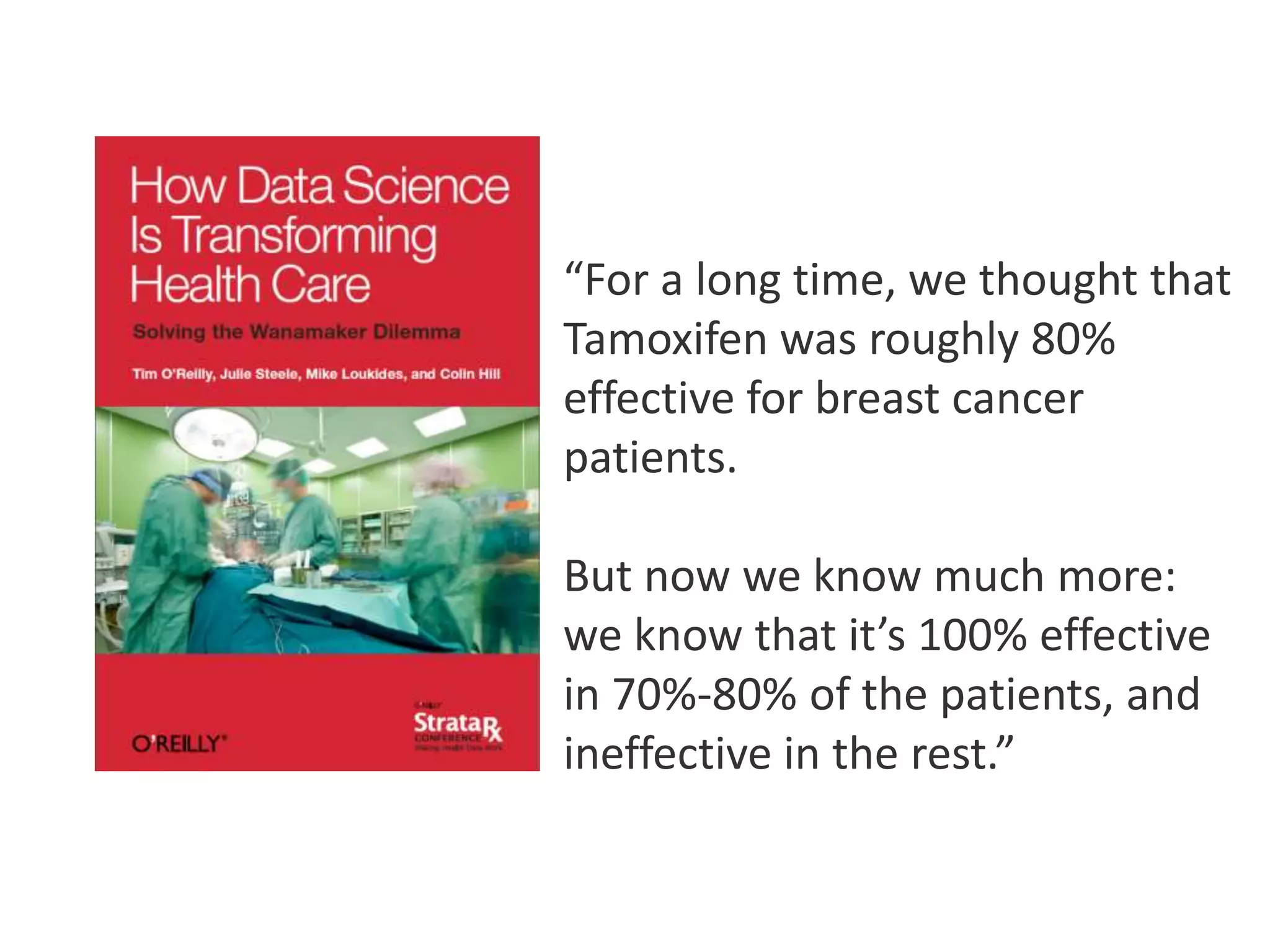 “For a long time, we thought that
Tamoxifen was roughly 80%
effective for breast cancer
patients.
But now we know much more:
we know that it’s 100% effective
in 70%-80% of the patients, and
ineffective in the rest.”
 