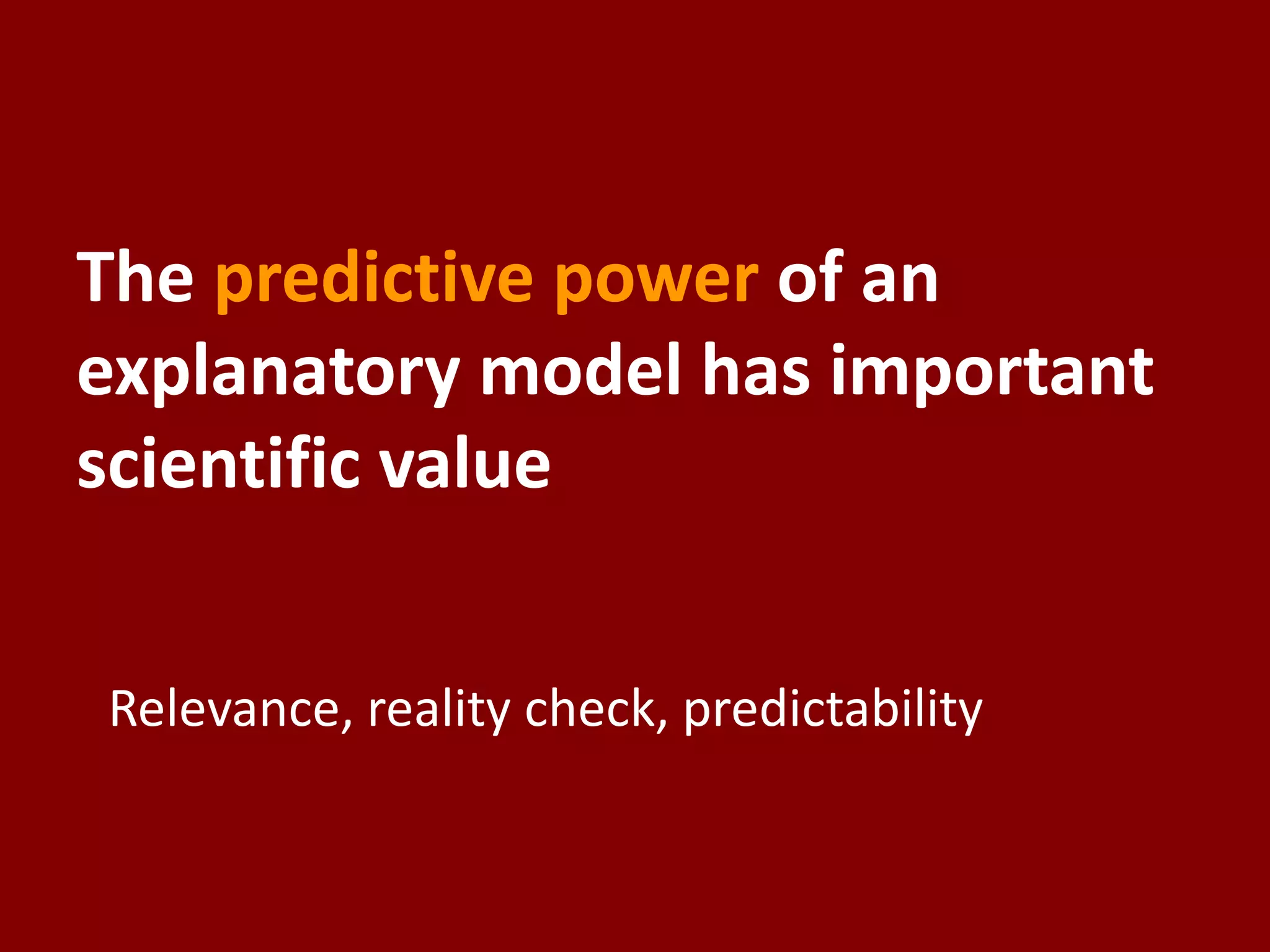 The predictive power of an
explanatory model has important
scientific value
Relevance, reality check, predictability
 