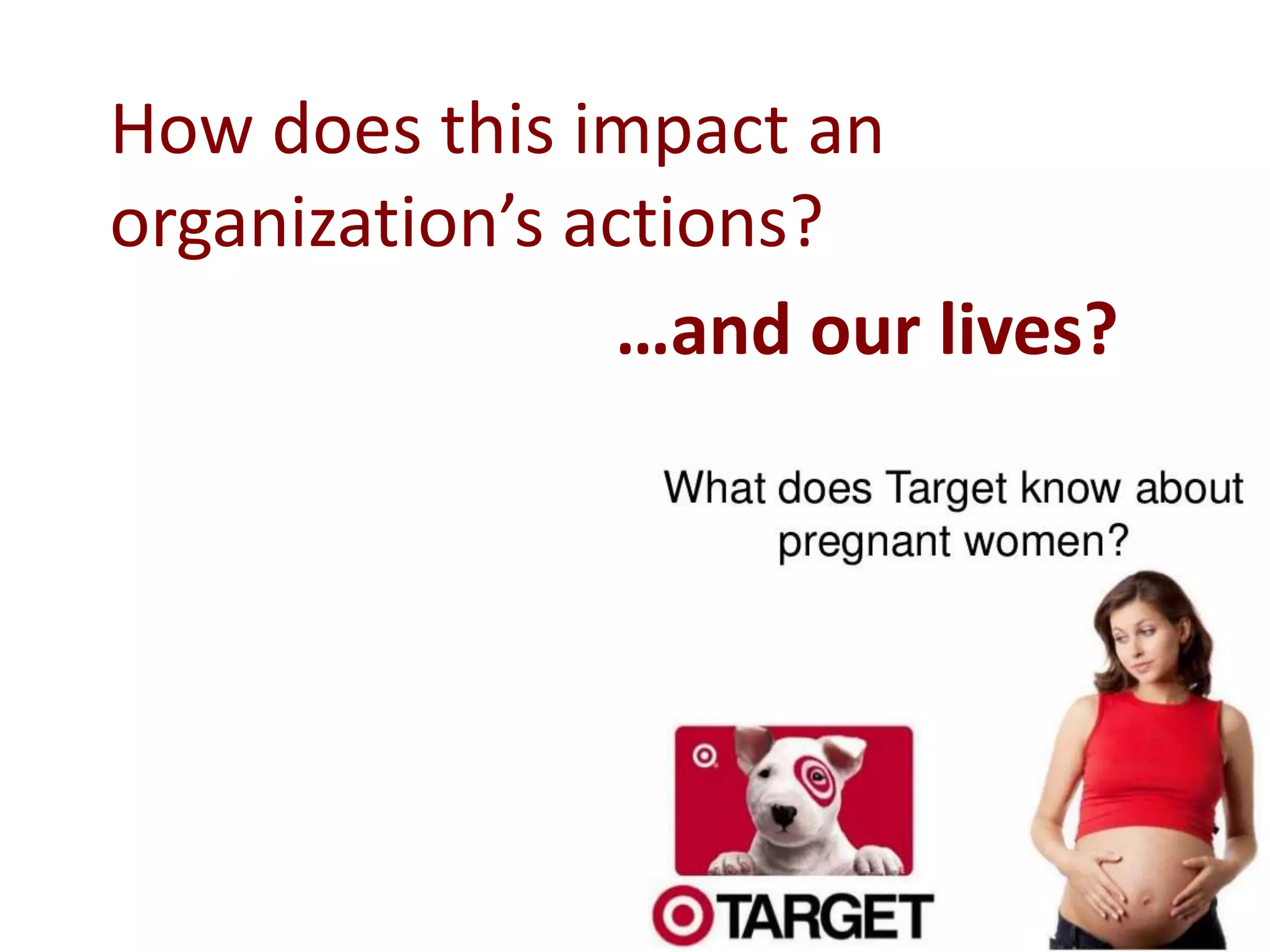 How does this impact an
organization’s actions?
…and our lives?
 
