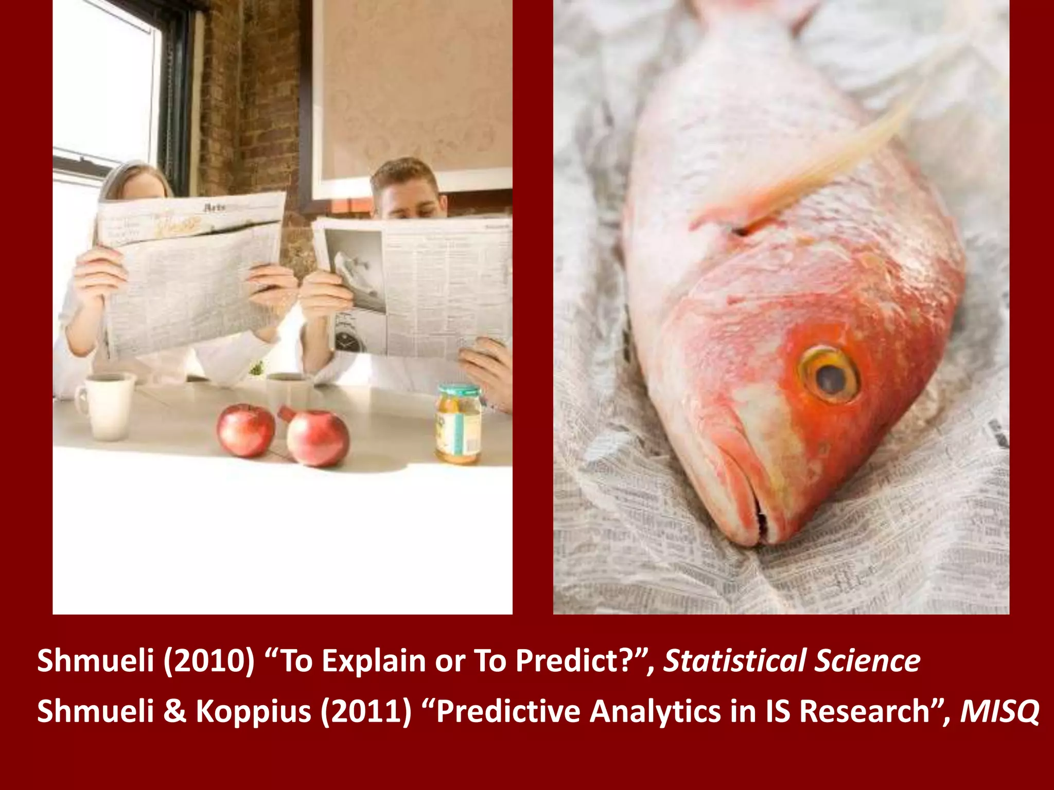 Shmueli (2010) “To Explain or To Predict?”, Statistical Science
Shmueli & Koppius (2011) “Predictive Analytics in IS Research”, MISQ
 