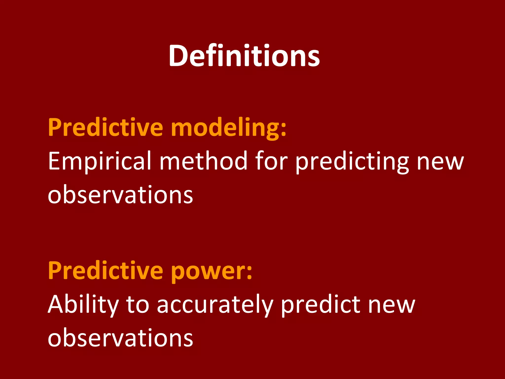 Definitions
Predictive modeling:
Empirical method for predicting new
observations
Predictive power:
Ability to accurately predict new
observations
 
