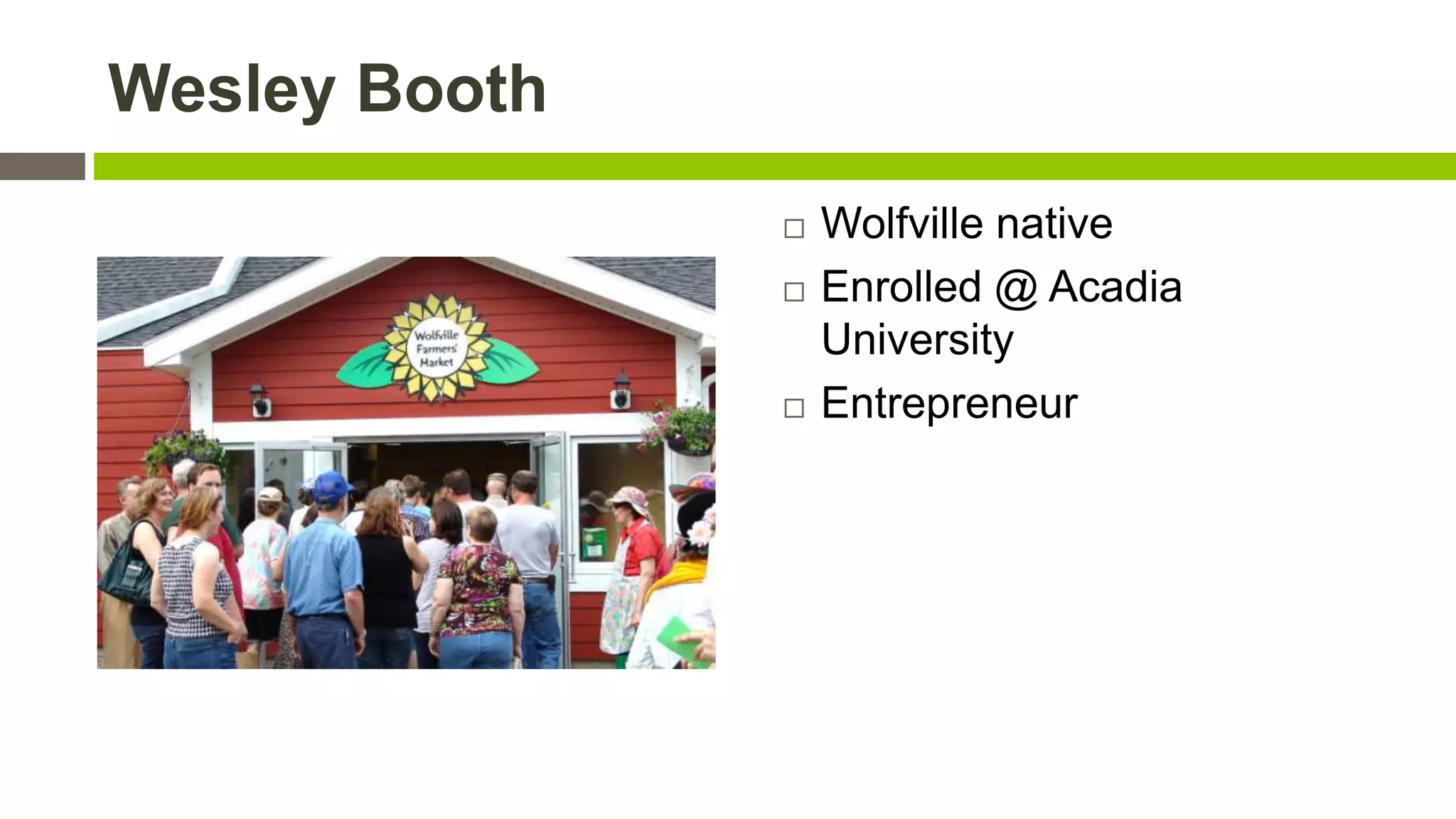 Wesley Booth






Wolfville native
Enrolled @ Acadia
University
Entrepreneur

 