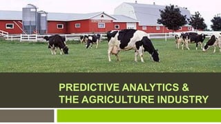 PREDICTIVE ANALYTICS &
THE AGRICULTURE INDUSTRY

 