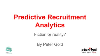 Predictive Recruitment
Analytics
Fiction or reality?
By Peter Gold
 