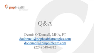 Q&A
Dennis O’Donnell, MHA, PT
dodonnell@pophealthstrategies.com
dodonnell@pinpointcare.com
(224) 548-4812
 