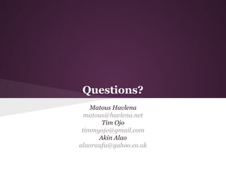 Questions?
Matous Havlena
matous@havlena.net
Tim Ojo
timmyojo@gmail.com
Akin Alao
alaoraufu@yahoo.co.uk

 