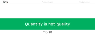 Predictive Analytics hello@get4cast.com
Quantity is not quality
Tip #1
 