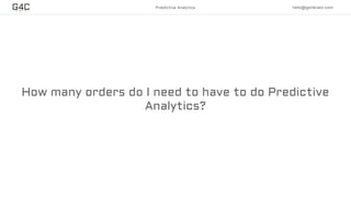 How many orders do I need to have to do Predictive
Analytics?
Predictive Analytics hello@get4cast.com
 