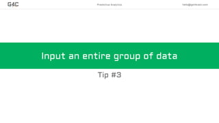 Predictive Analytics hello@get4cast.com
Input an entire group of data
Tip #3
 