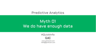 Myth 01
We do have enough data
www.get4cast.com
hello@get4cast.com
#QuickInfo
Predictive Analytics
 