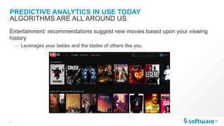 9 |
PREDICTIVE ANALYTICS IN USE TODAY
Entertainment: recommendations suggest new movies based upon your viewing
history
– Leverages your tastes and the tastes of others like you
ALGORITHMS ARE ALL AROUND US
 
