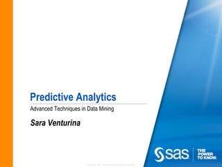 Predictive Analytics
Advanced Techniques in Data Mining

Sara Venturina



                      Copyright © 2011, SAS Institute Inc. All rights reserved.
 