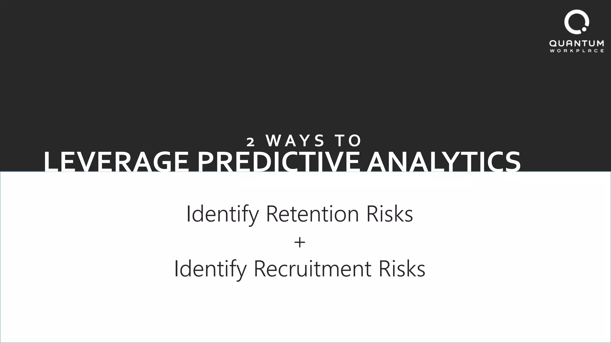 LEVERAGE PREDICTIVE ANALYTICS
2 W A Y S T O
Identify Retention Risks
+
Identify Recruitment Risks
 