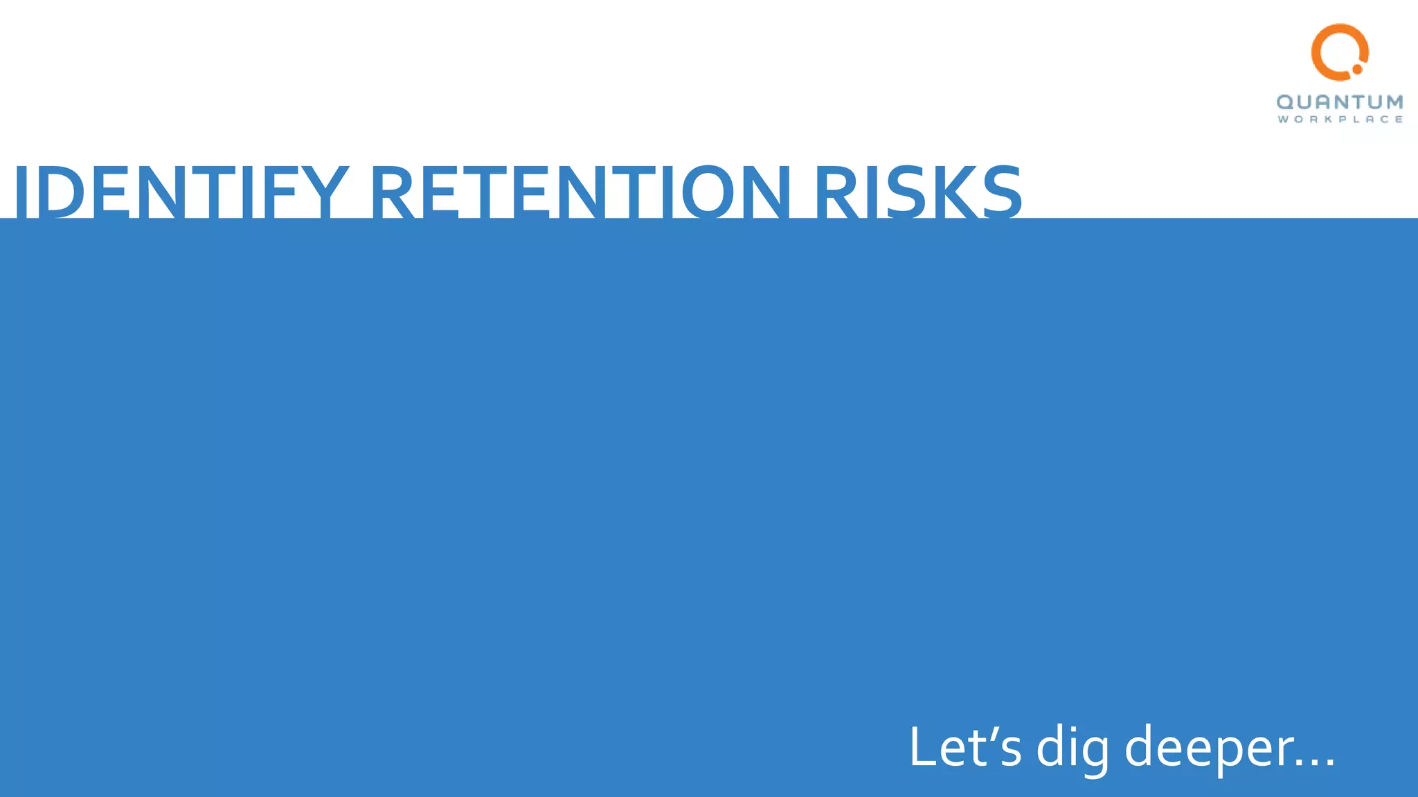 IDENTIFY RETENTION RISKS
Let’s dig deeper…
 