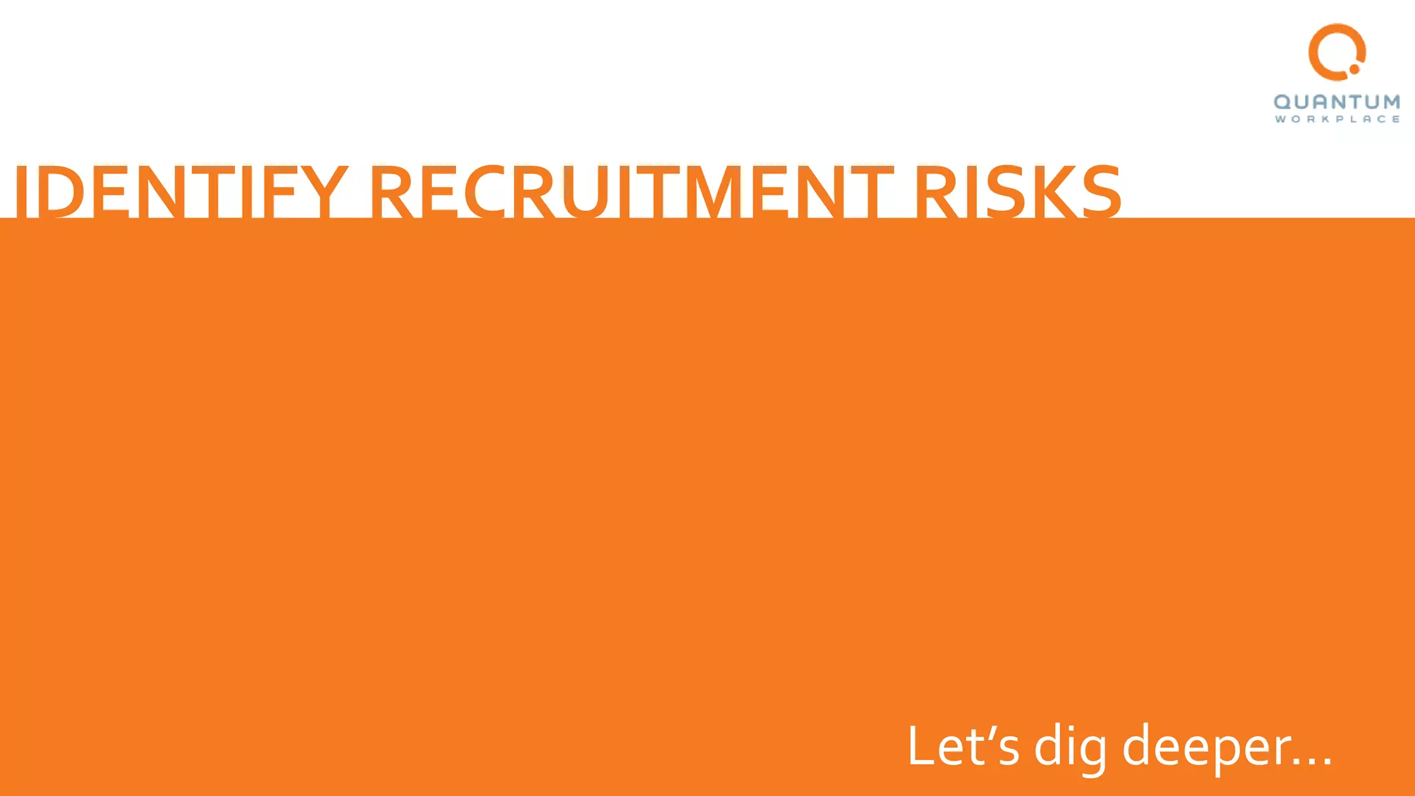 IDENTIFY RECRUITMENT RISKS
Let’s dig deeper…
 