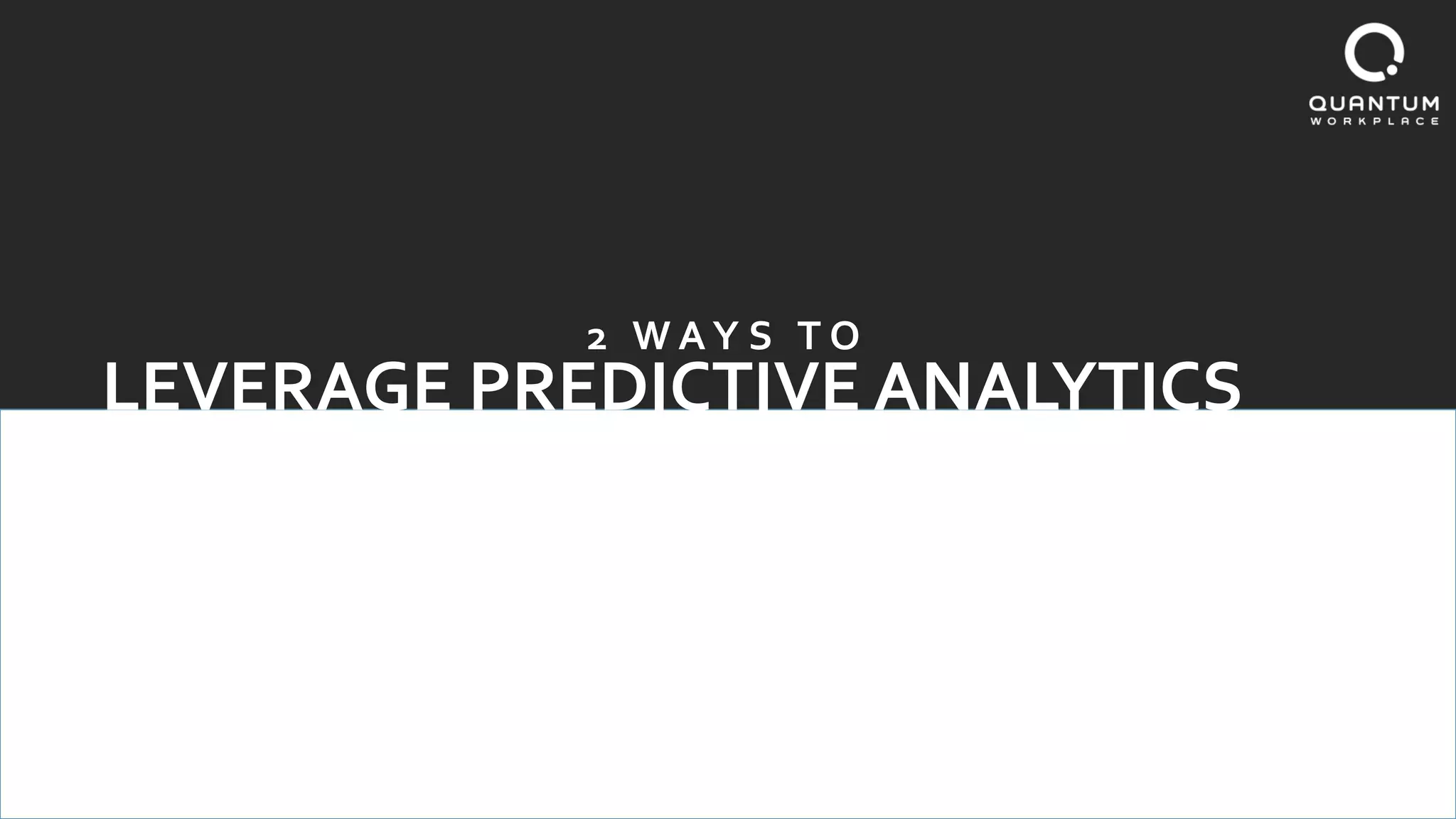 LEVERAGE PREDICTIVE ANALYTICS
2 W A Y S T O
 