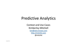 Predictive Analytics
Context and Use Cases
Kimberley Mitchell
kim@who-knows.com
http://mitchki.com
@mitchki
3/5/2015
 