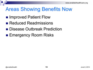 www.enabledhealthcare.org
Areas Showing Benefits Now
 Improved Patient Flow
 Reduced Readmissions
 Disease Outbreak Prediction
 Emergency Room Risks
June 6, 201413@enabledhealth
 