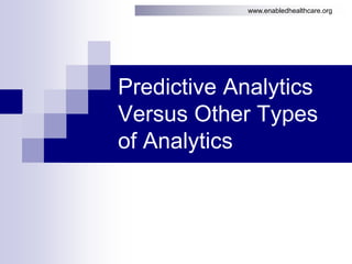 www.enabledhealthcare.org
Predictive Analytics
Versus Other Types
of Analytics
 