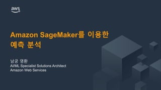 © 2018 Amazon Web Services, Inc. or its Affiliates. All rights reserved.
Amazon SageMaker를 이용한
예측 분석
남궁 영환
AI/ML Specialist Solutions Architect
Amazon Web Services
 