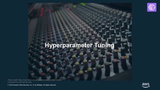 © 2018 Amazon Web Services, Inc. or its Affiliates. All rights reserved.
Photo credit: https://www.flickr.com/photos/ceasedesist/5821282085
(Licensed for commercial use)
Hyperparameter Tuning
 