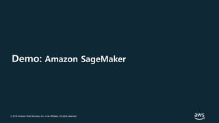 © 2018 Amazon Web Services, Inc. or its Affiliates. All rights reserved.
Demo: Amazon SageMaker
 