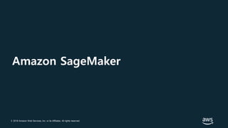© 2018 Amazon Web Services, Inc. or its Affiliates. All rights reserved.
Amazon SageMaker
 