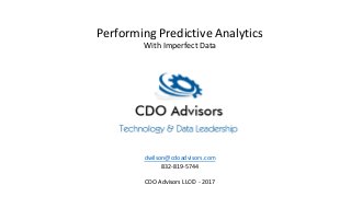 Performing Predictive Analytics
With Imperfect Data
dwilson@cdoadvisors.com
832-819-5744
CDO Advisors LLC© - 2017
 