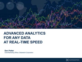ADVANCED ANALYTICS
FOR ANY DATA
AT REAL-TIME SPEED
Dan Potter
Chief Marketing Officer, Datawatch Corporation
 