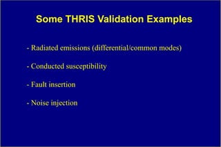 Some THRIS Validation Examples

- Radiated emissions (differential/common modes)

- Conducted susceptibility

- Fault insertion

- Noise injection
 
