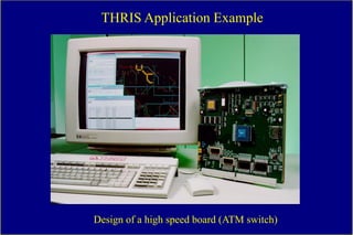 THRIS Application Example




Design of a high speed board (ATM switch)
 