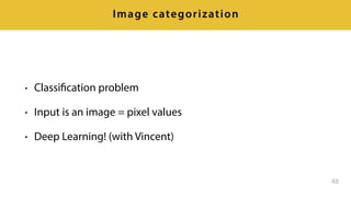 • Classification problem
• Input is an image = pixel values
• Deep Learning! (with Vincent)
48
Image categorization
 