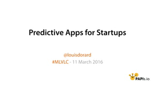 Predictive Apps for Startups
@louisdorard
#MLVLC - 11 March 2016
 