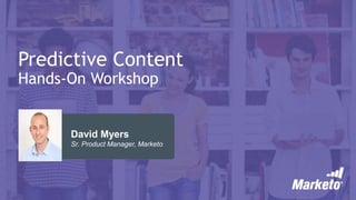 Predictive Content
Hands-On Workshop
David Myers
Sr. Product Manager, Marketo
 
