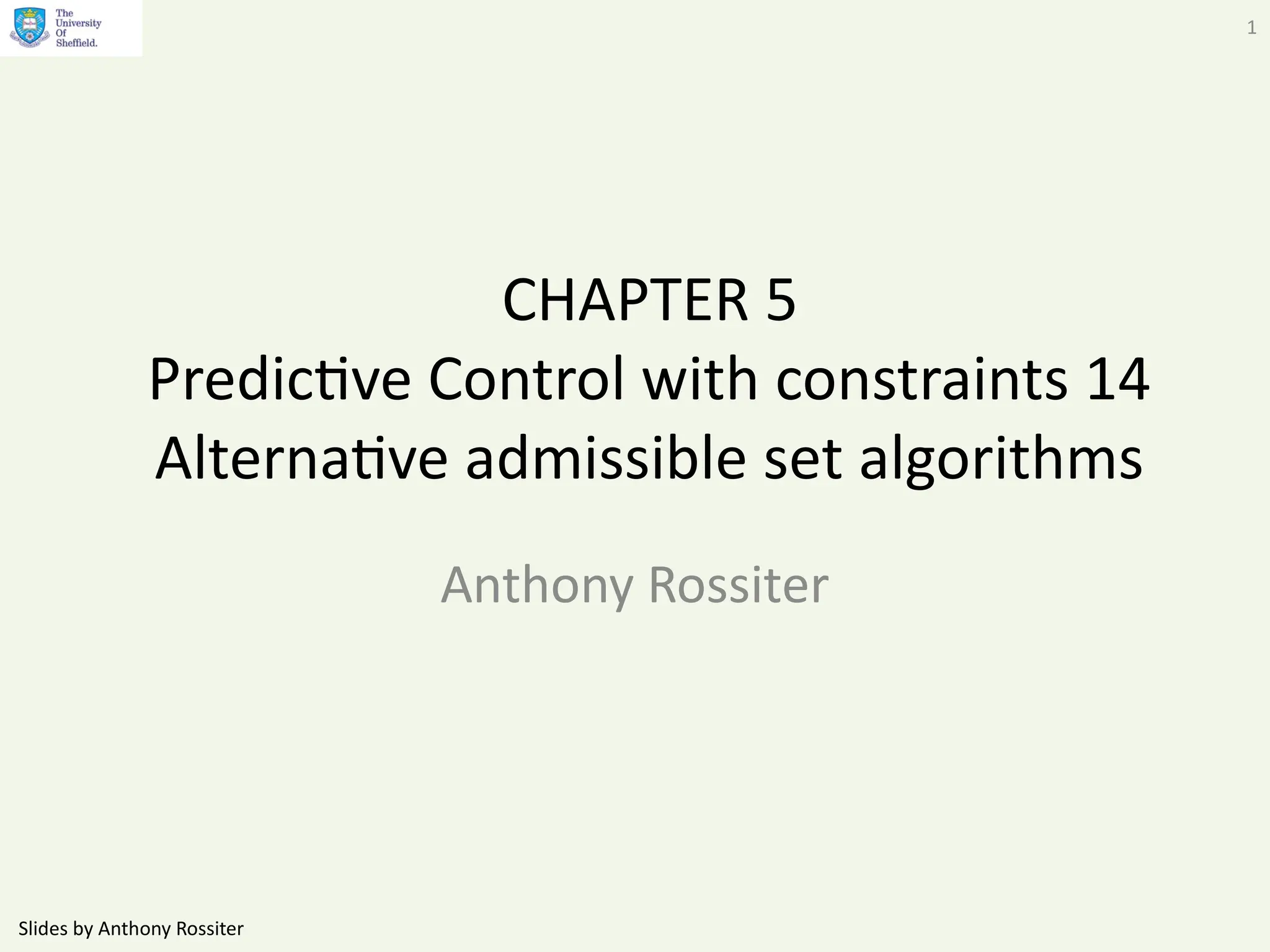 Slides by Anthony Rossiter
1
CHAPTER 5
Predictive Control with constraints 14
Alternative admissible set algorithms
Anthony Rossiter
 