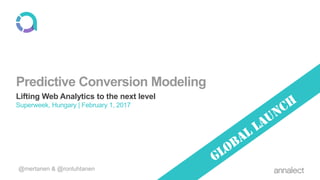Predictive Conversion Modeling
Lifting Web Analytics to the next level
Superweek, Hungary | February 1, 2017
@mertanen & @ronluhtanen
 