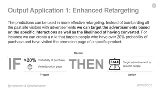 The predictions can be used in more effective retargeting. Instead of bombarding all
the past site visitors with advertise...