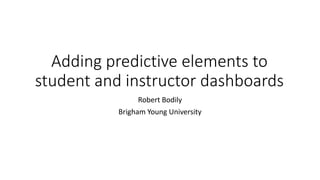 Adding predictive elements to
student and instructor dashboards
Robert Bodily
Brigham Young University
 