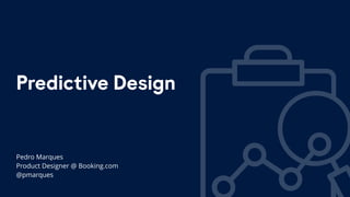 Predictive Design
Pedro Marques
Product Designer @ Booking.com
@pmarques
 