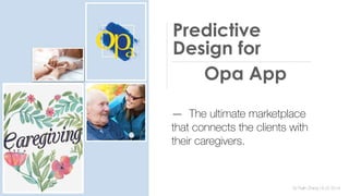 Predictive
Design for
— The ultimate marketplace
that connects the clients with
their caregivers.
Opa App
By Ruilin Zhang | 8.22.2019
 