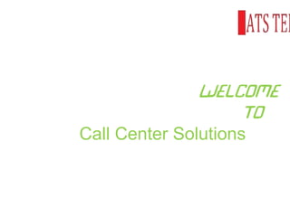 Welcome
To
Call Center Solutions