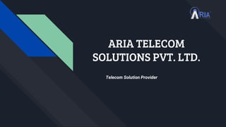 ARIA TELECOM
SOLUTIONS PVT. LTD.
Telecom Solution Provider
 