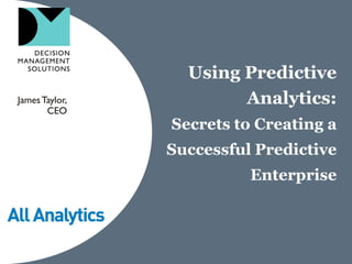 Using Predictive
James Taylor,           Analytics:
       CEO
                Secrets to Creating a
                Successful Predictive
                          Enterprise
 