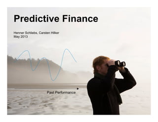 Predictive Finance
Henner Schliebs, Carsten Hilker
May 2013
Past Performance
 