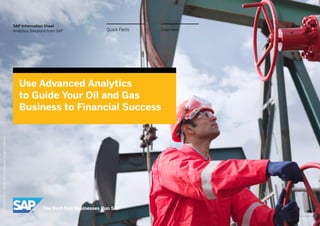 OverviewQuick Facts
SAP Information Sheet
Analytics Solutions from SAP
Use Advanced Analytics
to Guide Your Oil and Gas
Business to Financial Success
©2014SAPAGoranSAPaffiliatecompany.Allrightsreserved.
 