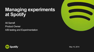 May 20, 2014
Managing experiments at
Spotify
Ali Sarrafi
Product Owner
A/B testing and Experimentation
 